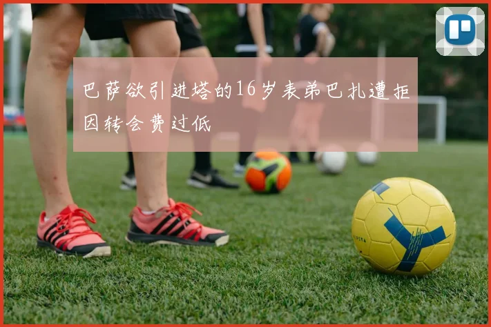巴萨欲引进塔的16岁表弟巴扎遭拒因转会费过低