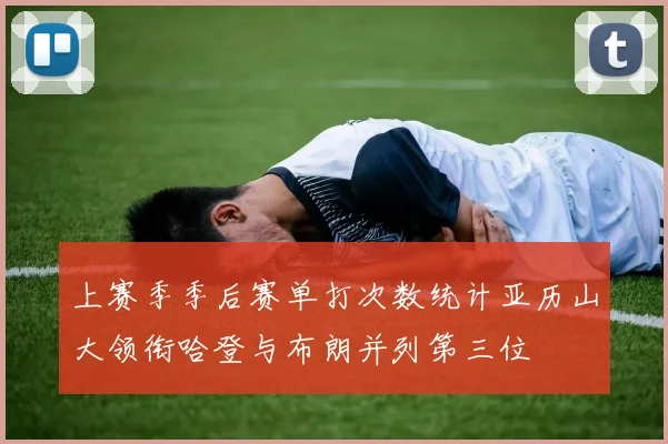 上赛季季后赛单打次数统计亚历山大领衔哈登与布朗并列第三位