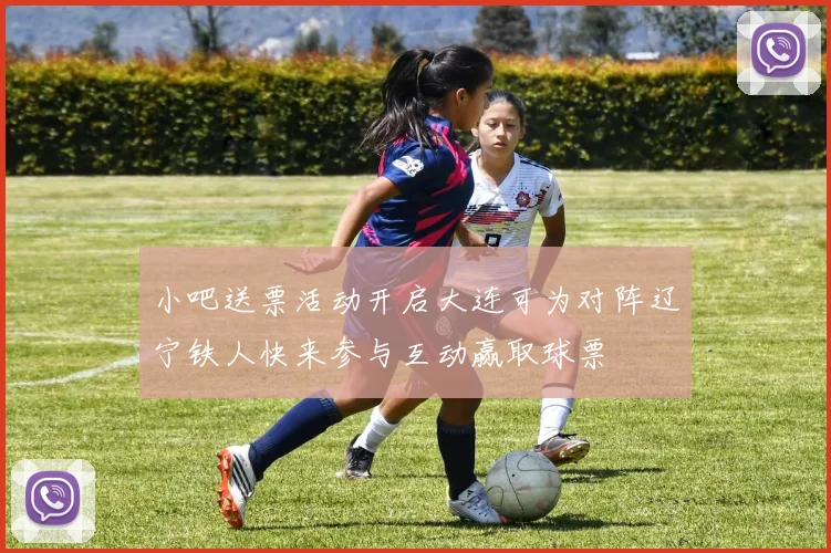 小吧送票活动开启大连可为对阵辽宁铁人快来参与互动赢取球票