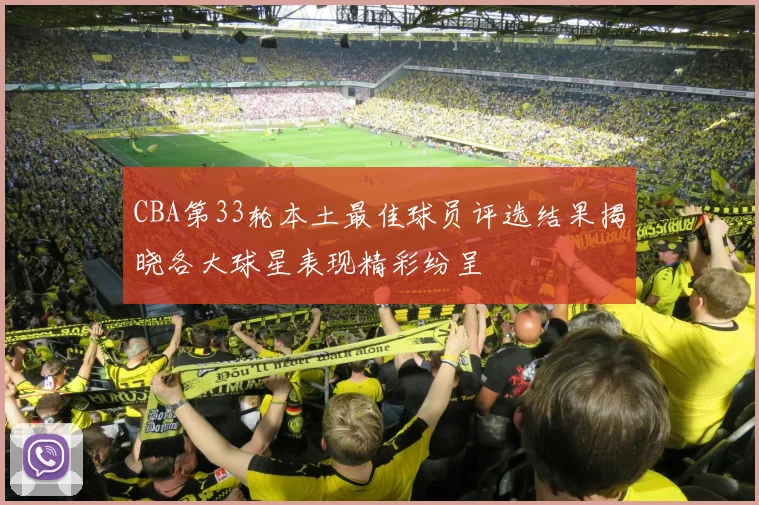 CBA第33轮本土最佳球员评选结果揭晓各大球星表现精彩纷呈