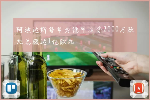 阿迪达斯每年为德甲注资2000万欧元总额达1亿欧元