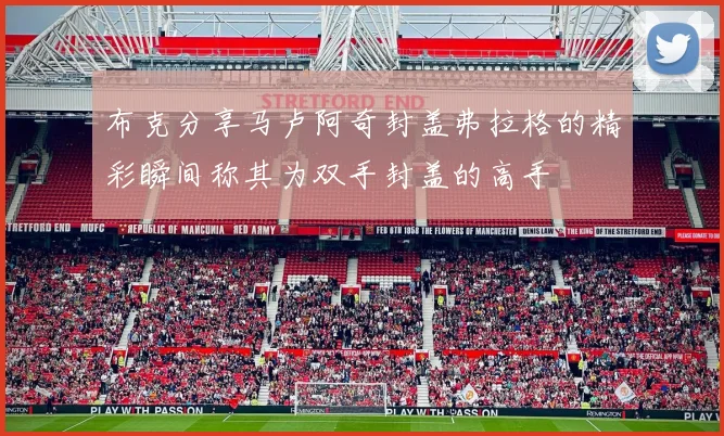 布克分享马卢阿奇封盖弗拉格的精彩瞬间称其为双手封盖的高手