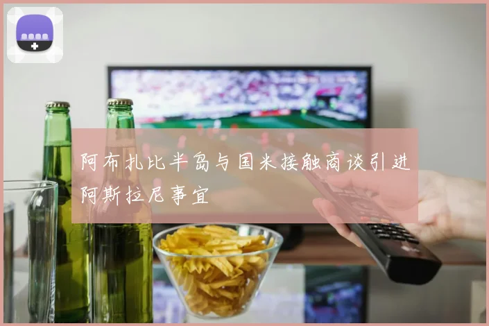 阿布扎比半岛与国米接触商谈引进阿斯拉尼事宜