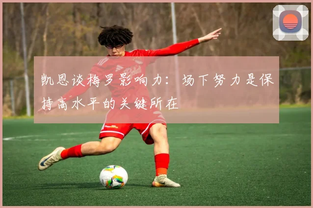 凯恩谈梅罗影响力：场下努力是保持高水平的关键所在