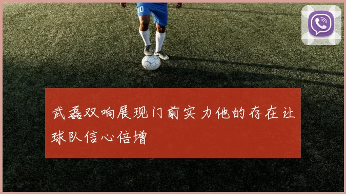 武磊双响展现门前实力他的存在让球队信心倍增
