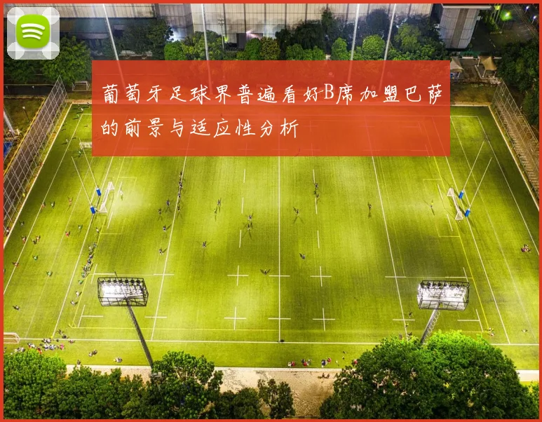 葡萄牙足球界普遍看好B席加盟巴萨的前景与适应性分析