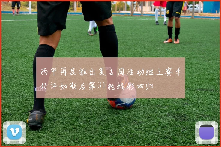 西甲再度推出复古周活动继上赛季好评如潮后第31轮精彩回归