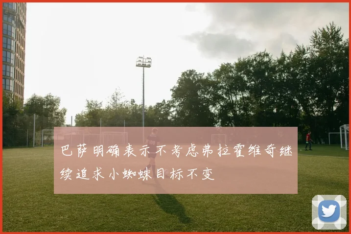 巴萨明确表示不考虑弗拉霍维奇继续追求小蜘蛛目标不变