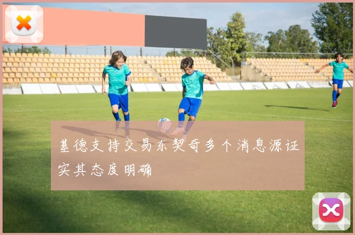 基德支持交易东契奇多个消息源证实其态度明确